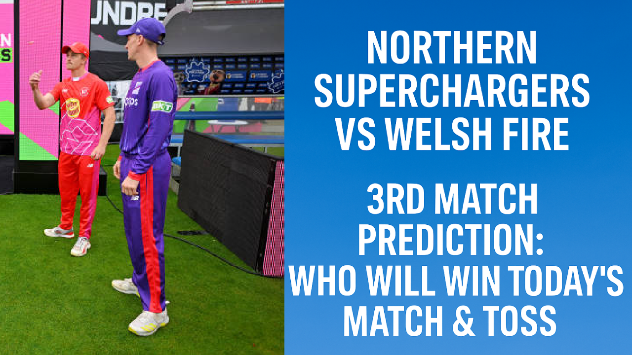 Northern Superchargers vs Welsh Fire 3rd Match Prediction:Who will win today’s match & toss. The Hundred Men’s Competitions 2025.