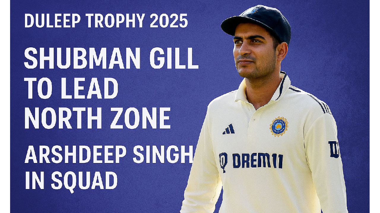 Duleep Trophy 2025: Shubman Gill to Lead North Zone
