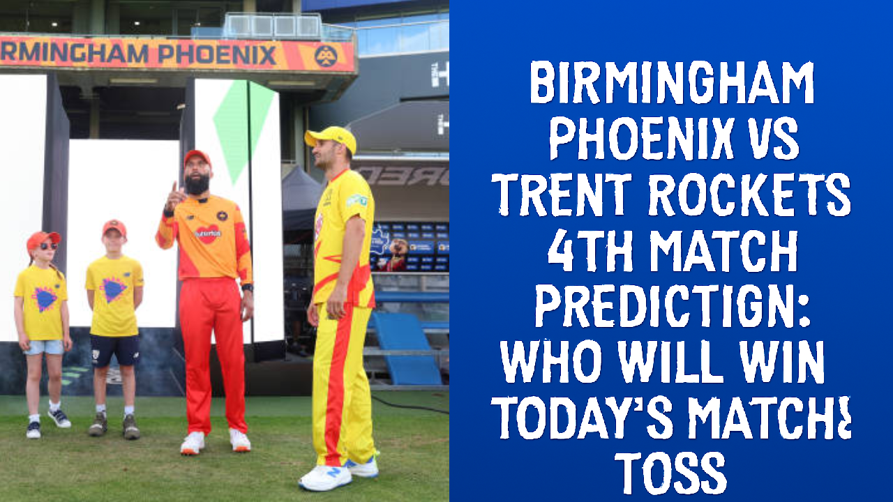 Birmingham Phoneix vs Trent Rockets 4th Match Prediction:Who will win today’s match & toss. The Hundred Men’s Competitions 2025.