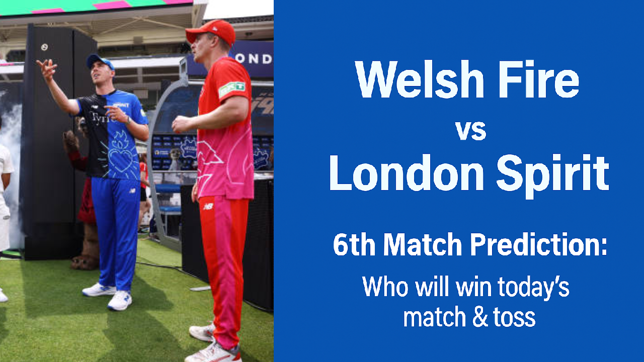 Welsh Fire vs London Spirit 6th Match Prediction:Who will win today’s match & toss. The Hundred Men’s Competitions 2025