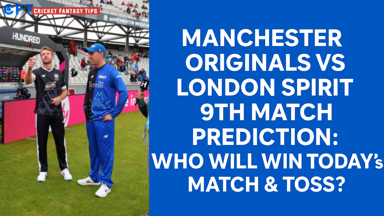 Manchester Originals vs London Spirit 9th Match Prediction:Who will win today’s match & toss. The Hundred Men’s Competitions 2025.