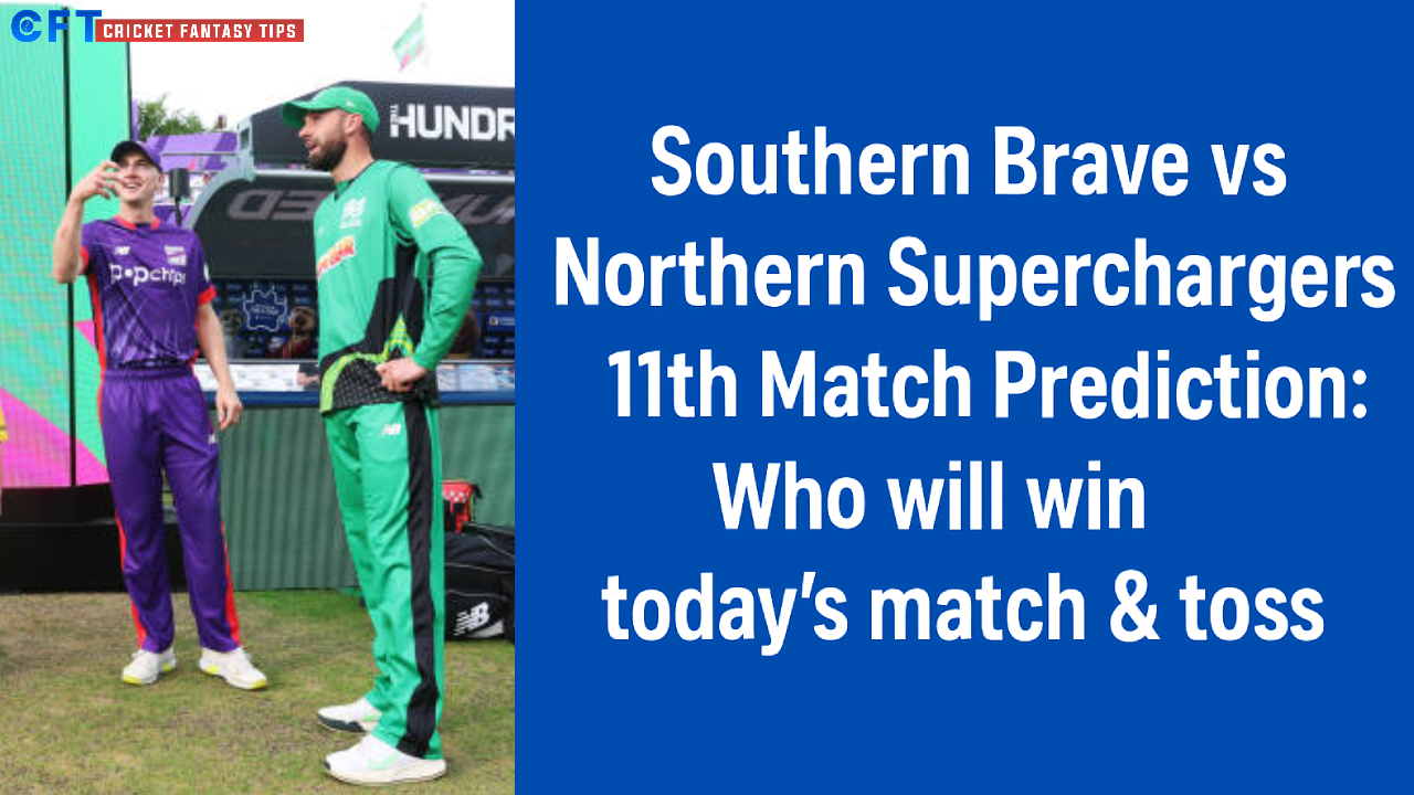 Southern Brave vs Northern Superchargers 11th Match Prediction:Who will win today’s match & toss. The Hundred Men’s Competitions 2025