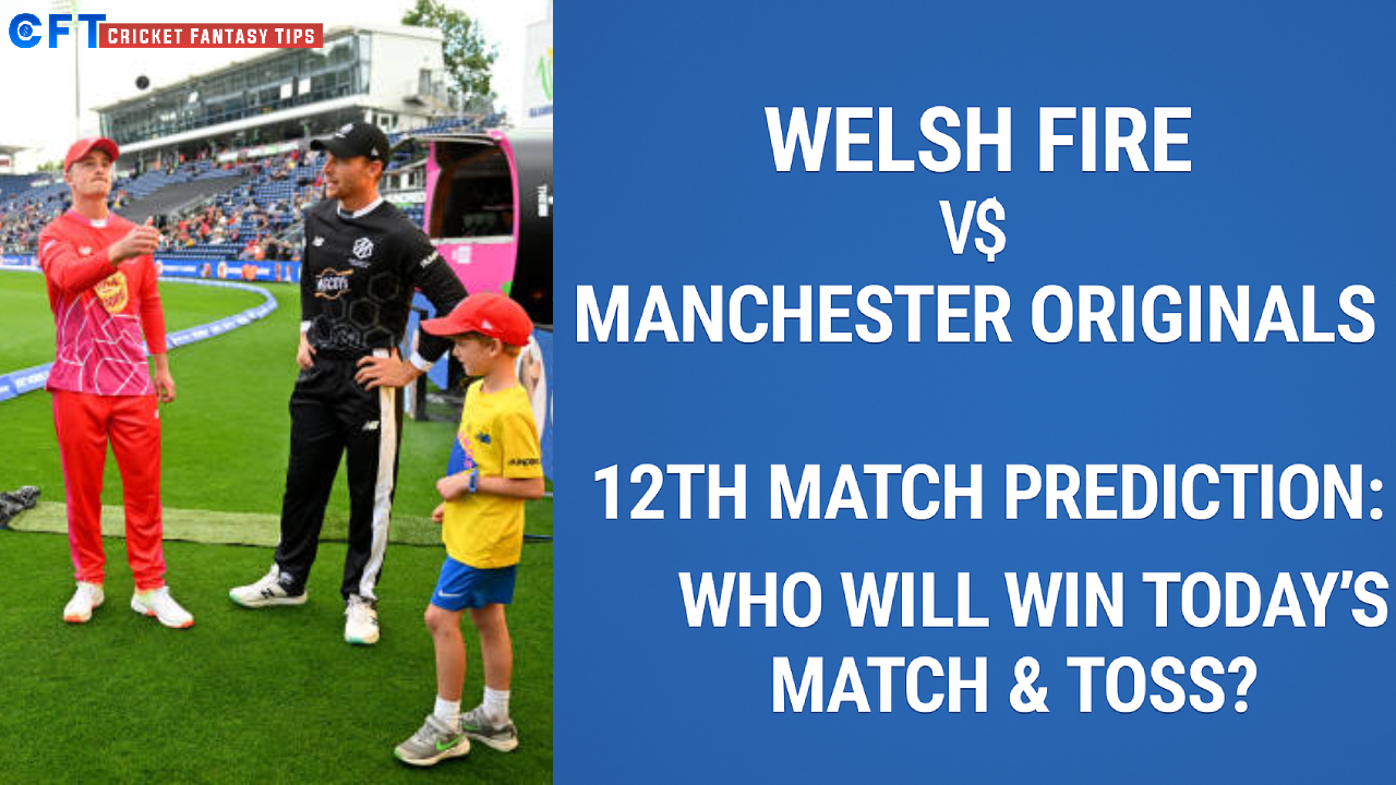 Welsh Fire vs Manchester Originals 12th Match Prediction:Who will win today’s match & toss.