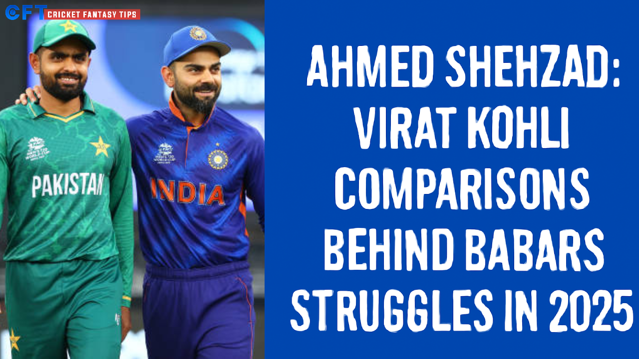 Ahmed Shehzad: Virat Kohli Comparisons Behind Babar Azam’s Struggles in 2025
