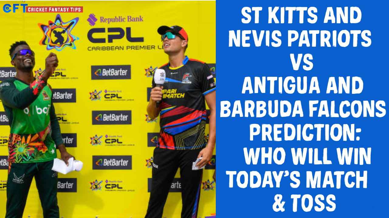 St Kitts And Nevis Patriots vs Antigua And Barbuda Falcons 1st Match Prediction:Who will win today’s match & toss. Caribbean Premier League 2025