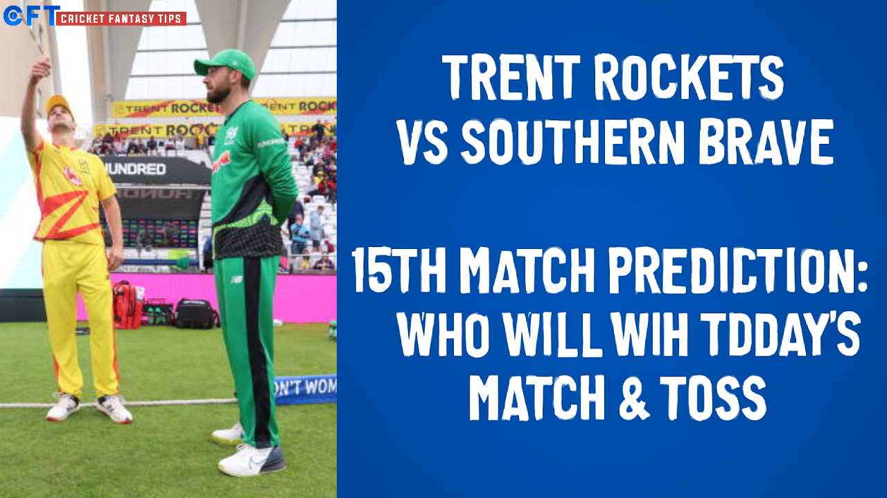 Trent Rockets vs Southern Brave 15th Match Prediction:Who will win today’s match & toss. The Hundred Men’s Competitions 2025.