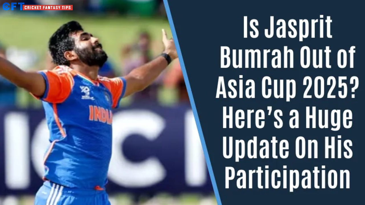 Will Jasprit Bumrah Be Ruled Out of Asia Cup 2025? Major Update on His Availability