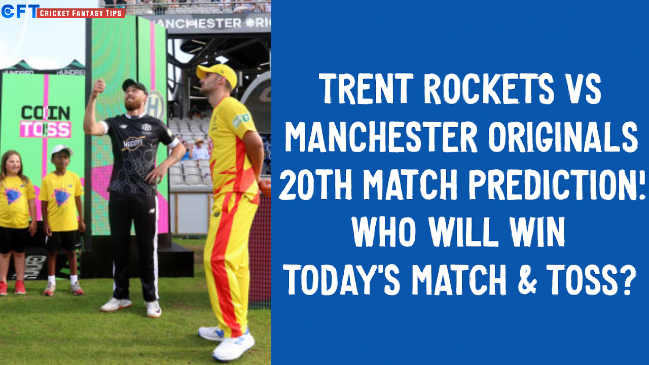 Trent Rockets vs Manchester Originals 20th Match Prediction:Who will win today’s match & toss. The Hundred Men’s Competitions 2025.
