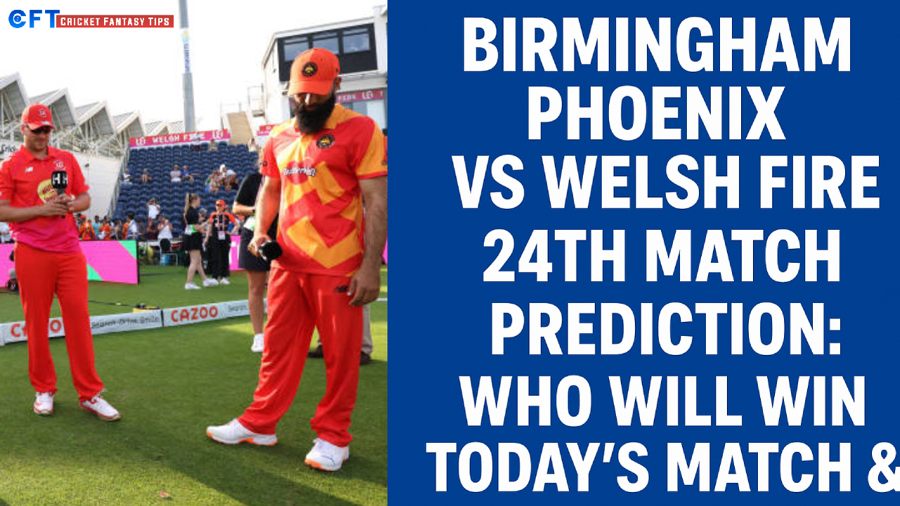 Birmingham Phoneix vs Welsh Fire 24th Match Prediction:Who will win today’s match & toss. The Hundred Men’s Competitions 2025.