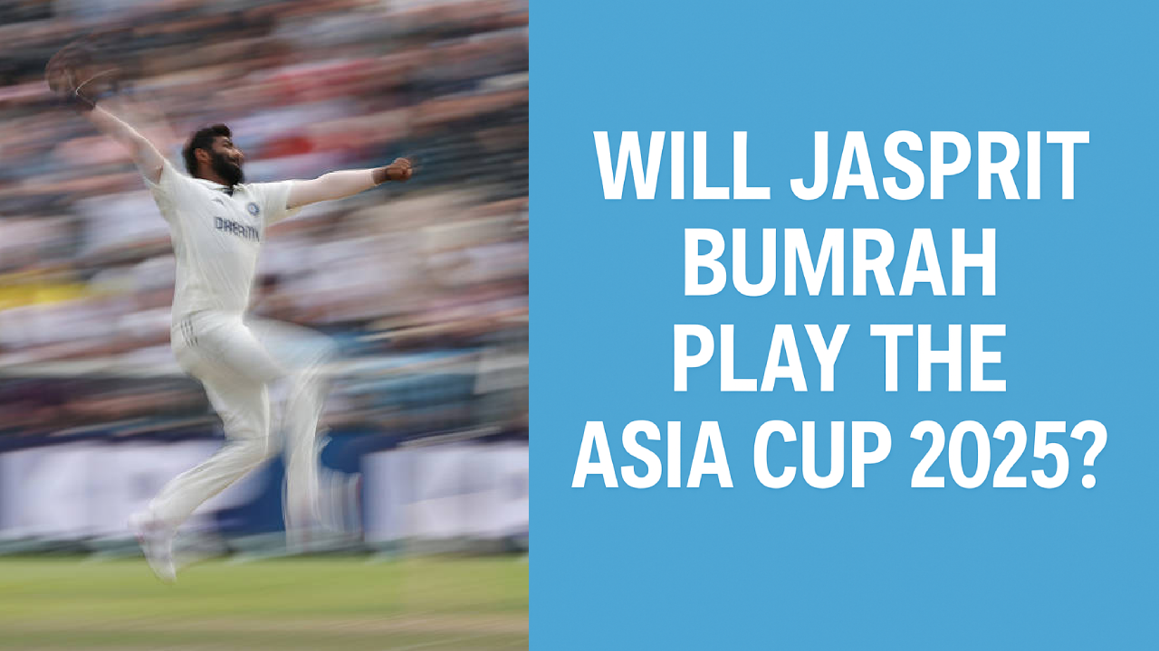 Jasprit Bumrah Fitness Update: Will He Be Fit for Asia Cup 2025?